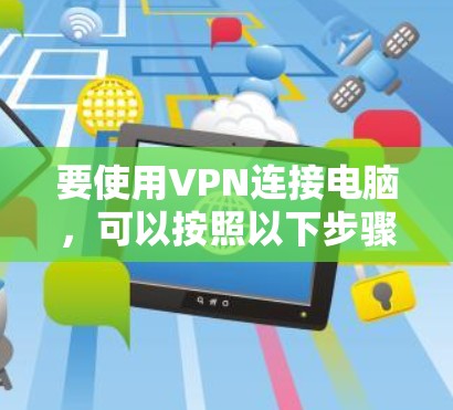 要使用VPN连接电脑，可以按照以下步骤操作