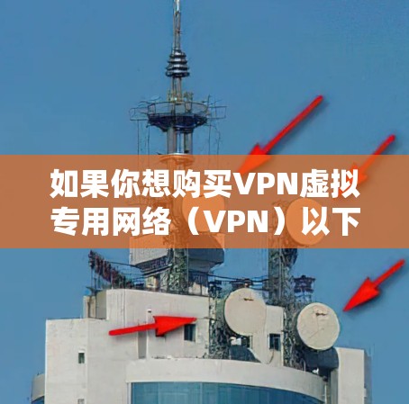 如果你想购买VPN虚拟专用网络（VPN）以下是一些可靠的方法和建议