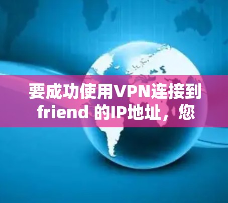 要成功使用VPN连接到 friend 的IP地址，您可以按照以下步骤操作