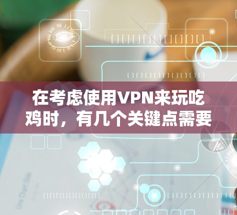 在考虑使用VPN来玩吃鸡时,有几个关键点需要考虑 在考虑使用VPN来玩吃鸡时,有几个关键点需要考虑