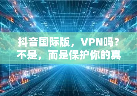 抖音国际版，VPN吗？不是，而是保护你的真实声音
