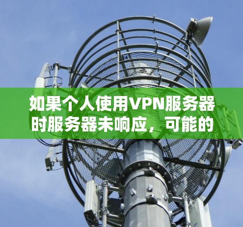 如果个人使用VPN服务器时服务器未响应,可能的原因如下 如果个人使用VPN服务器时服务器未响应,可能的原因如下