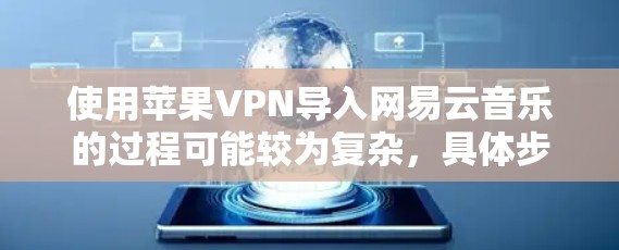 使用苹果VPN导入网易云音乐的过程可能较为复杂，具体步骤如下