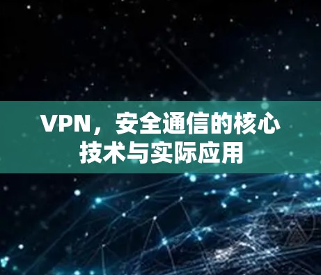 VPN，安全通信的核心技术与实际应用