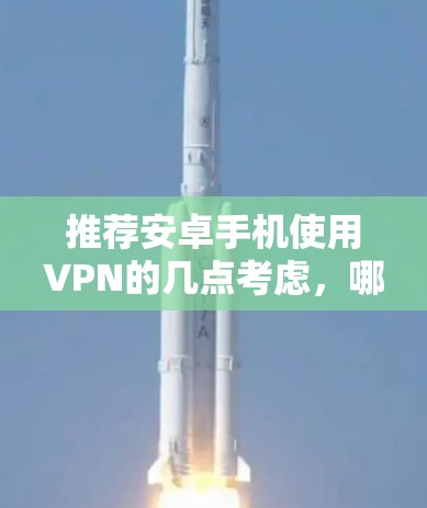 推荐安卓手机使用VPN的几点考虑，哪款更值得信赖？