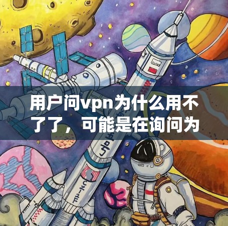 用户问vpn为什么用不了了，可能是在询问为什么VPN服务无法使用，或者在使用过程中遇到了问题。以下是可能的原因和解决方法