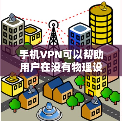 手机VPN可以帮助用户在没有物理设备的情况下观看网络视频或在线内容。以下是一些使用手机VPN的步骤和教程