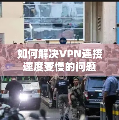 如何解决VPN连接速度变慢的问题