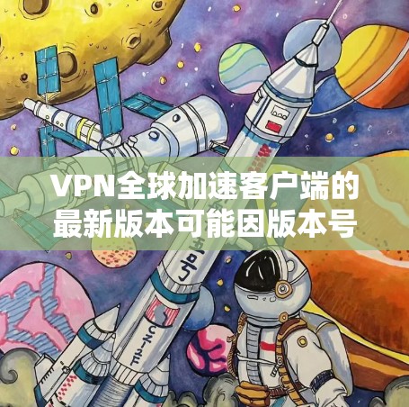 VPN全球加速客户端的最新版本可能因版本号而有所不同，但以下是一些常见的VPN加速工具，并提供了一些推荐