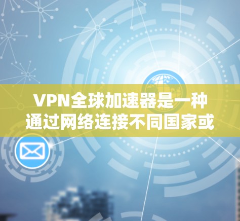 VPN全球加速器是一种通过网络连接不同国家或地区的网络来访问不同服务器的技术。它们通常提供多种加密方式，如SSL、HTTPS，以确保数据安全。以下是关于VPN全球加速器的详细信息