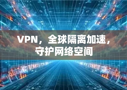 VPN,全球隔离加速,守护网络空间 VPN,全球隔离加速,守护网络空间