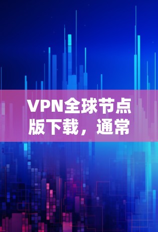 VPN全球节点版下载，通常指的是能够访问全球范围内的VPN服务或工具。以下是一些常见的VPN下载方法和推荐