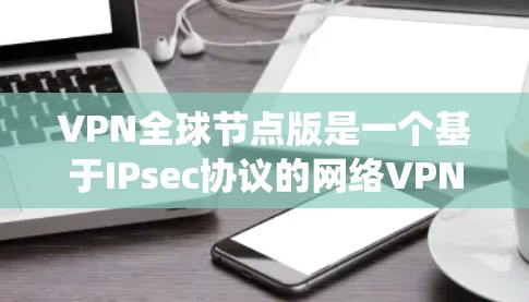 VPN全球节点版是一个基于IPsec协议的网络VPN系统,旨在通过高度加密和快速连接,提供安全的网络访问。以下是基于此信息的详细总结 VPN全球节点版是一个基于IPsec协议的网络VPN系统,旨在通过高度加密和快速连接,提供安全的网络访问。以下是基于此信息的详细总结
