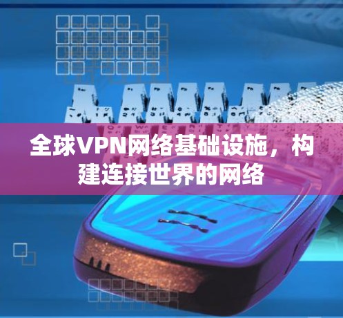 全球VPN网络基础设施，构建连接世界的网络