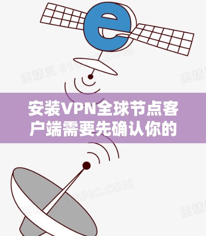 安装VPN全球节点客户端需要先确认你的网络连接是否正常，通常需要先连接到互联网。以下是安装VPN全球节点客户端的步骤