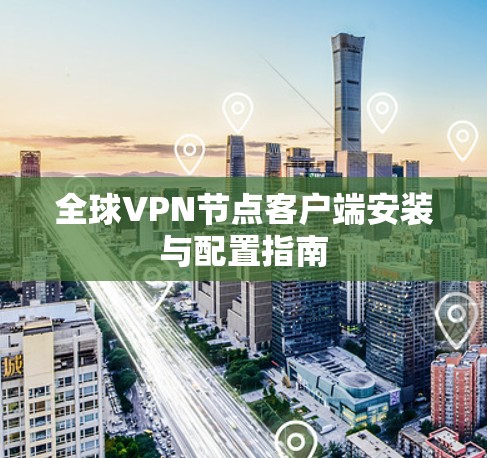 全球VPN节点客户端安装与配置指南