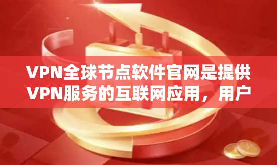 VPN全球节点软件官网是提供VPN服务的互联网应用，用户可以通过这些软件访问外部网络。以下是一些关键信息和步骤，帮助用户更好地使用这些软件