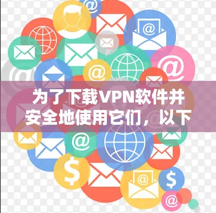 为了下载VPN软件并安全地使用它们，以下是详细的步骤指南