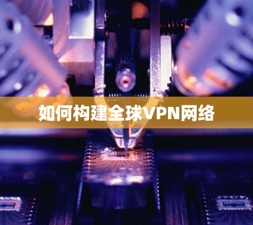 如何构建全球VPN网络