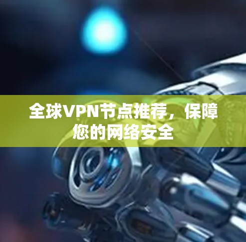 全球VPN节点推荐,保障您的网络安全