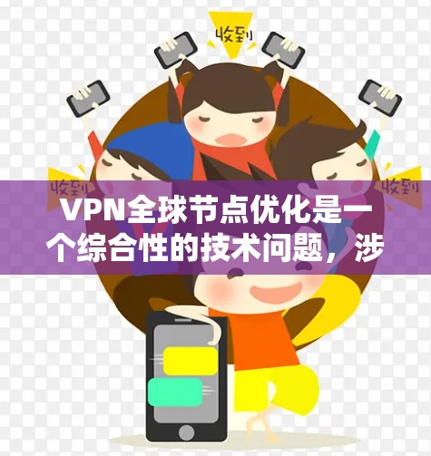 VPN全球节点优化是一个综合性的技术问题，涉及技术、策略、成本和安全等多个方面。以下是对 VPN 全球节点优化的详细总结