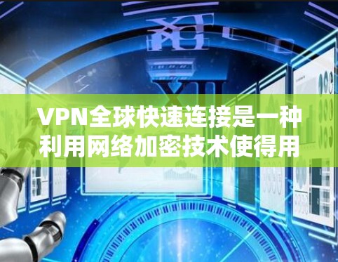 VPN全球快速连接是一种利用网络加密技术使得用户可以从一个区域访问另一个地区的互联网服务。以下是使用VPN的步骤和注意事项