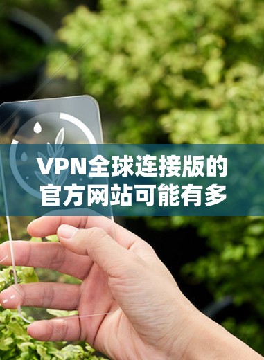 VPN全球连接版的官方网站可能有多种选择,每个公司有不同的特点和服务限制。以下是一些可能的选项及其网站地址和使用建议