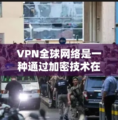 VPN全球网络是一种通过加密技术在互联网上建立安全网络安全环境的技术,帮助用户在外部服务器上访问外网应用和网站。以下是关于VPN的详细分析