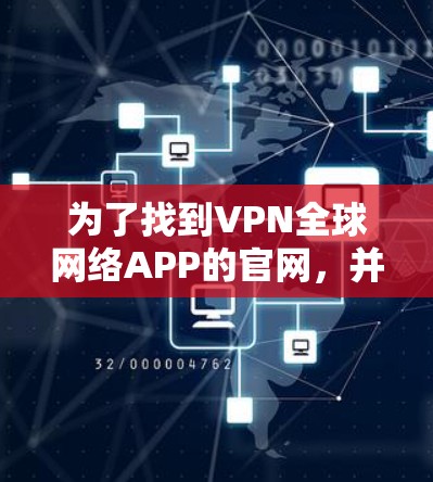 为了找到VPN全球网络APP的官网，并获得相关的下载链接，您可以按照以下步骤操作