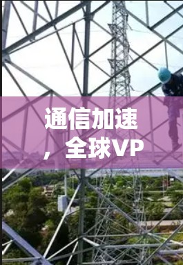通信加速,全球VPN网络部署新趋势
