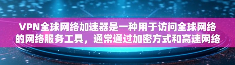 VPN全球网络加速器是一种用于访问全球网络的网络服务工具,通常通过加密方式和高速网络连接实现。以下是对该工具的详细说明 VPN全球网络加速器是一种用于访问全球网络的网络服务工具,通常通过加密方式和高速网络连接实现。以下是对该工具的详细说明
