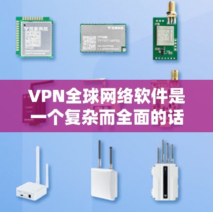 VPN全球网络软件是一个复杂而全面的话题,涉及多个方面的知识和技能。以下是对该问题的分步答案