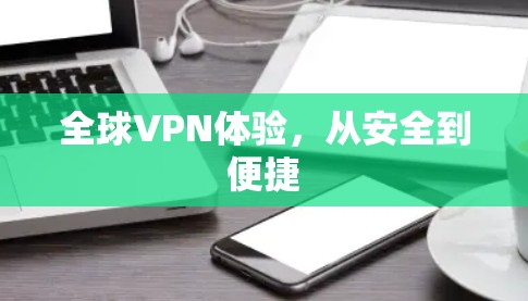 全球VPN体验，从安全到便捷