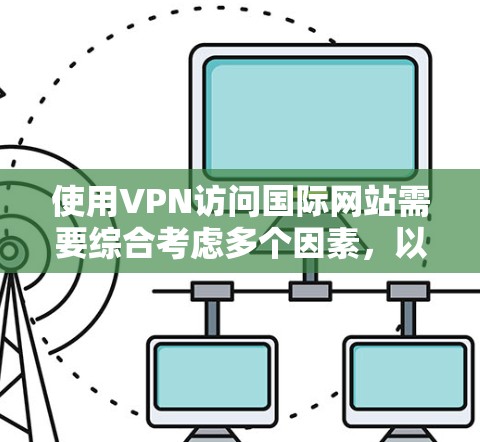 使用VPN访问国际网站需要综合考虑多个因素,以确保安全和效率。以下是详细步骤和建议