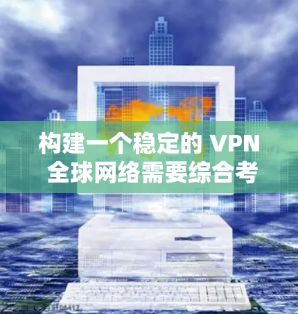 构建一个稳定的 VPN 全球网络需要综合考虑多个因素,包括技术、安全、监控和管理等。以下是一步步的建议
