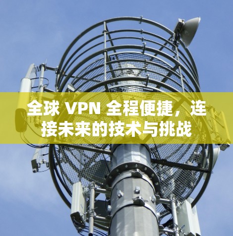 全球 VPN 全程便捷，连接未来的技术与挑战