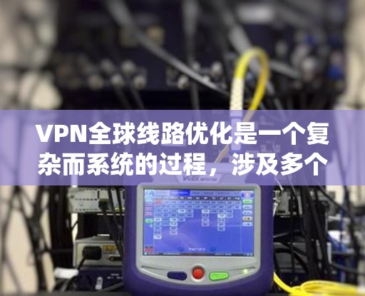 VPN全球线路优化是一个复杂而系统的过程,涉及多个步骤和专业知识。以下是一步步的指南 VPN全球线路优化是一个复杂而系统的过程,涉及多个步骤和专业知识。以下是一步步的指南