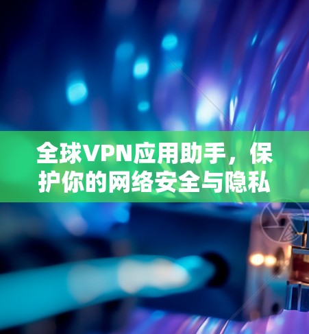全球VPN应用助手，保护你的网络安全与隐私