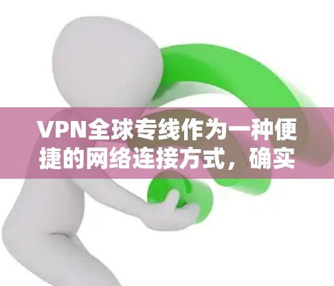 VPN全球专线作为一种便捷的网络连接方式,确实提供了外网信息的快速传输,但在实际使用中,存在诸多问题,需谨慎考虑。以下是一些关键点,供您参考