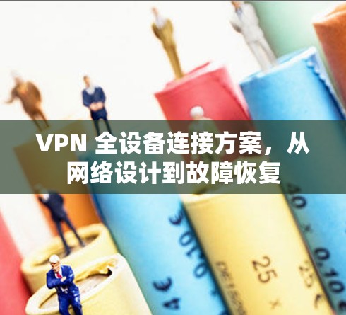 VPN 全设备连接方案，从网络设计到故障恢复