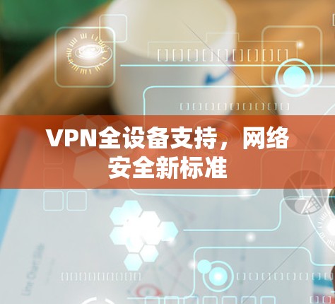 VPN全设备支持，网络安全新标准