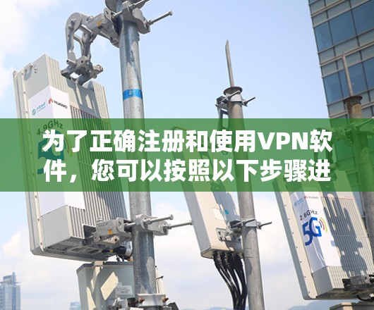 为了正确注册和使用VPN软件，您可以按照以下步骤进行