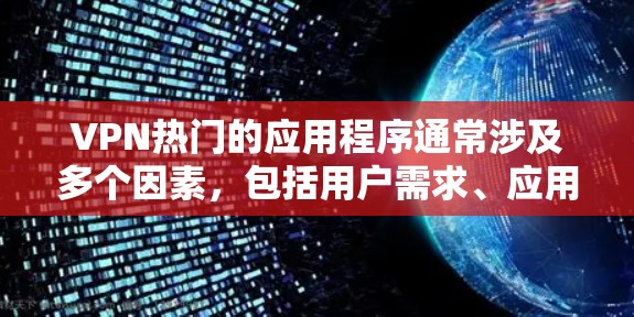 VPN热门的应用程序通常涉及多个因素,包括用户需求、应用的合法性、付费模式、功能支持以及用户体验等。以下是一些近年来因VPN需求而火爆的应用程序