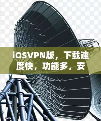 iOSVPN版，下载速度快，功能多，安全可靠，快来下载！