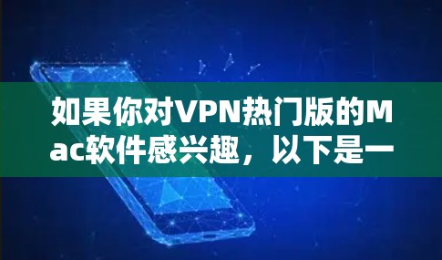 如果你对VPN热门版的Mac软件感兴趣,以下是一些推荐的VPN软件和杀毒软件,供你参考