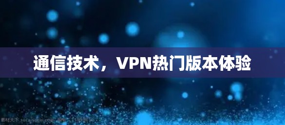 通信技术，VPN热门版本体验