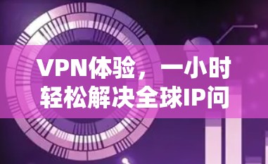 VPN体验，一小时轻松解决全球IP问题