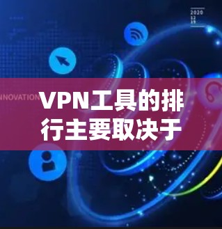 VPN工具的排行主要取决于用户的需求和使用场景，因此可以分为以下几个方面