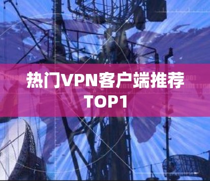 热门VPN客户端推荐TOP1