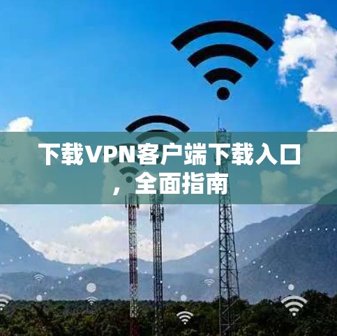 下载VPN客户端下载入口，全面指南